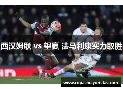 西汉姆联 vs 望赢 法马利康实力取胜
